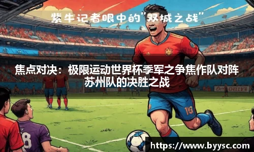 焦点对决：极限运动世界杯季军之争焦作队对阵苏州队的决胜之战