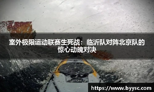 室外极限运动联赛生死战：临沂队对阵北京队的惊心动魄对决