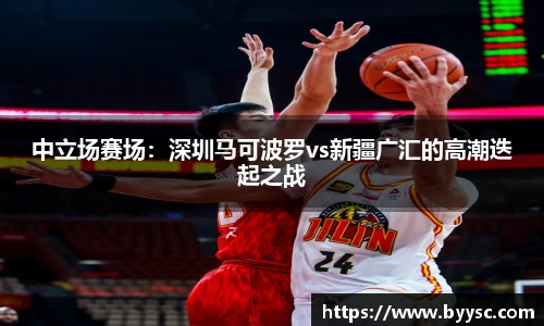 中立场赛场：深圳马可波罗vs新疆广汇的高潮迭起之战