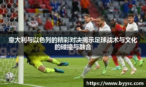 意大利与以色列的精彩对决揭示足球战术与文化的碰撞与融合