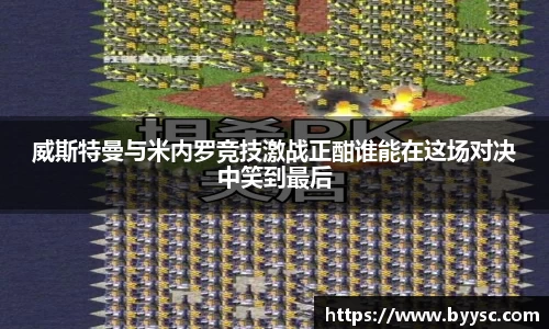 威斯特曼与米内罗竞技激战正酣谁能在这场对决中笑到最后