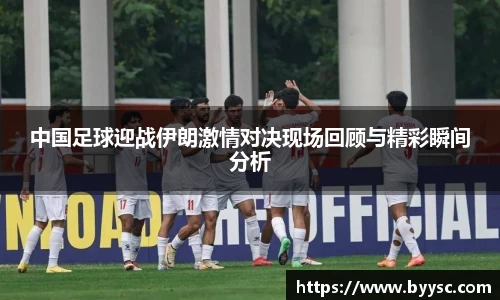 中国足球迎战伊朗激情对决现场回顾与精彩瞬间分析