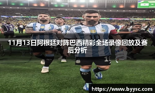 11月13日阿根廷对阵巴西精彩全场录像回放及赛后分析